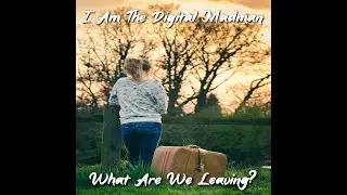 I Am The Digital Madman - What Are We Leaving