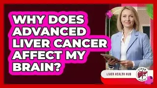 Why Does Advanced Liver Cancer Affect My Brain? - Liver Health Hub