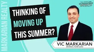 Thinking of Moving Up This Summer? - Vic Markarian Realty