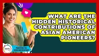 What Are The Hidden Historical Contributions Of Asian American Pioneers?