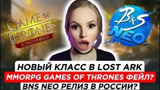 Боты в ММОРПГ Игра престолов, Новый класс в Lost Ark, Релиз BNS NEO В России?