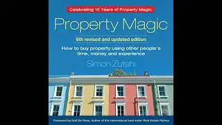 Property Magic: How to Buy Property Using Other People's Time, Money and Experience by Simon Zutshi