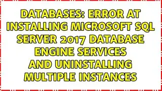 Error at installing Microsoft SQL Server 2017 Database engine services and uninstalling multiple...