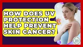 How Does UV Protection Help Prevent Skin Cancer? - Healthy Skin Brief