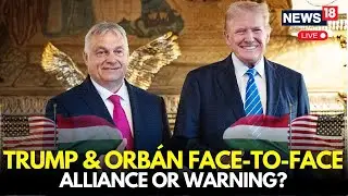 LIVE: U.S. President Donald Trump Meets Orb&aacute;n &mdash; Strategic Alliance Or Subtle Warning? | N18G