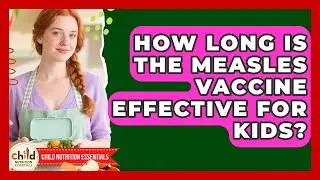 How Long Is the Measles Vaccine Effective for Kids? | Child Nutrition Essentials News