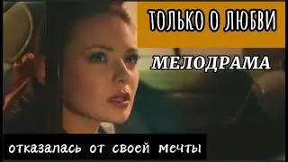 Мелодрама о превратностях судьбы: только о любви 1- 4 серия