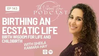 Birthing an Ecstatic Life - Birth Wisdom for a Pleasurable Life & Childbirth | Sheila Kamara Hay