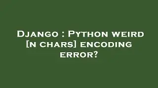 Django : Python weird [n chars] encoding error?