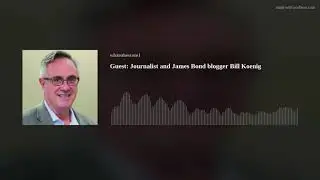 Guest: Journalist and James Bond blogger Bill Koenig
