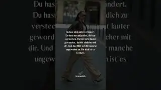 Du bist nicht anders geworden, sondern ehrlicher.