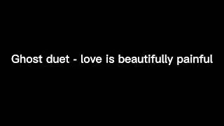 Ghost duet   love is beautifully painful 10 hours
