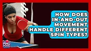 How Does In-and-Out Movement Handle Different Spin Types? - Ping Pong Prodigy
