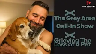 CALL IN SHOW: GRIEVING THE LOSS OF A PET| THE GREY AREA