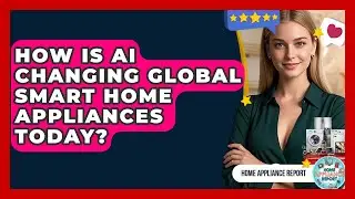 How Is AI Changing Global Smart Home Appliances Today? - Home Appliance Report