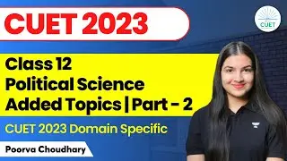 Class 12 Political Science Added Topics | Part - 2 | CUET 2023 Domain Specific | Poorva Choudhary