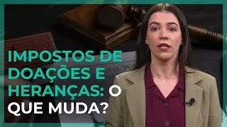 IMPOSTOS sobre DOA&Ccedil;&Otilde;ES e HERAN&Ccedil;AS mais CAROS? Entenda as NOVAS MUDAN&Ccedil;AS do ITCMD