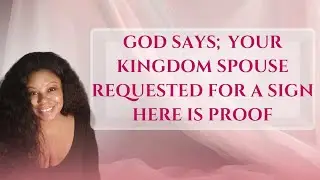 GOD SAYS; YOUR KINGDOM SPOUSE REQUESTED FOR A SIGN HERE IS A PROOF..