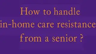 Wisdom Senior Care Experts: Dealing with resistance