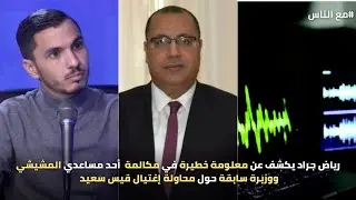 رياض جراد يكشف عن معلومة خطيرة في مكالمة أحد مساعدي المشيشي ووزيرة سابقة حول محاولة إغتيال قيس سعيد