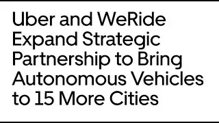 Uber and WeRide expand strategic partnership to bring Autonomous vehicles to 15 more cities.
