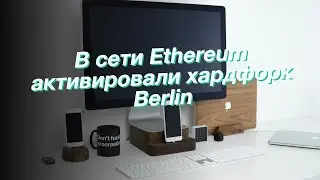 В сети Ethereum активировали хардфорк Berlin