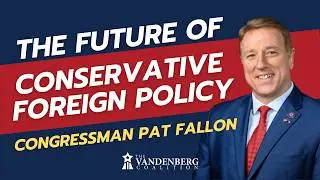 Future of Conservative Foreign Policy Feat. Representative Pat Fallon (R-TX)