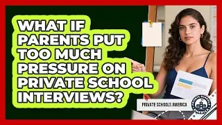 What If Parents Put Too Much Pressure On Private School Interviews? - Private Schools America