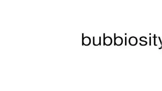 How to pronounce bubbiosity