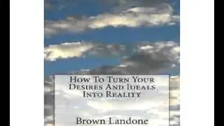 Brown Landone   How to turn your Desires and Ideals into Reality