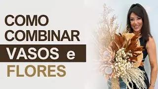 Como COMBINAR vários tipos de VASOS e FLORES para HARMONIZAR seus arranjos | DO VIBRANTE AO SUAVE