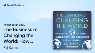 The Business of Changing the World: How&hellip; by Raj Kumar &middot; Audiobook preview