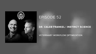Dr. Caleb Frankel | Instinct Science - Veterinary Workflow Optimization - Episode 52