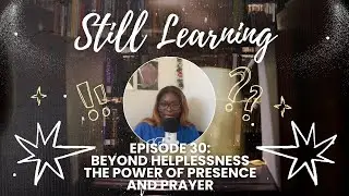 Ep.30: Beyond Helplessness - The Power of Presence and Prayer | Still Learning Podcast