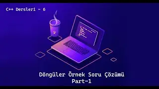 C++ Dersleri - 6 | Döngüler Örnek Soru Çözümü Part-1