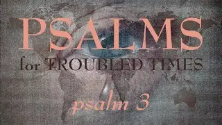 Psalm 3 - Psalms for Troubled Times, Episode 1