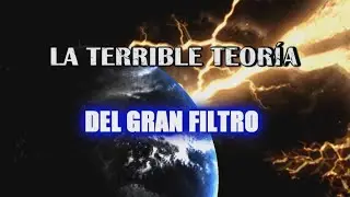 La terrible Teor&iacute;a del Gran Filtro y la humanidad