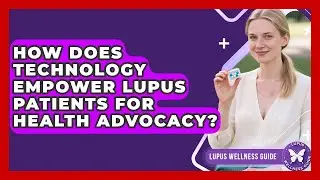 How Does Technology Empower Lupus Patients For Health Advocacy? - Lupus Wellness Guide