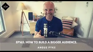 Ep165. How To Build A Bigger Audience. Angus Pyke