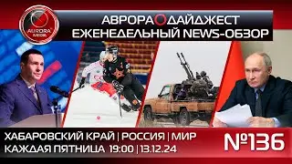 [АВРОРА⭕️ДАЙДЖЕСТ] ЕЖЕНЕДЕЛЬНЫЙ NEWS-ОБЗОР #136: ХАБАРОВСКИЙ КРАЙ | РОССИЯ | МИР
