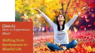 How to Experience Bliss?, Class #2, Shifting from Burdensome to Blissful Living, Self Dev Series