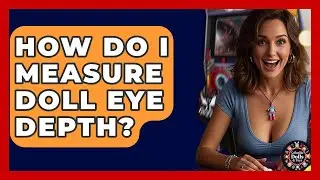 How Do I Measure Doll Eye Depth? - Collectible Dolls and Toys