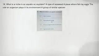 16. What is a niche in an aquatic ec osystem? A type of seaweed A place where fish lay eggs The role