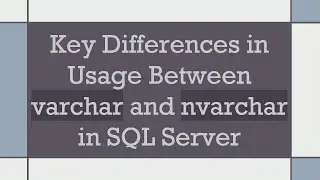 Key Differences in Usage Between varchar and nvarchar in SQL Server