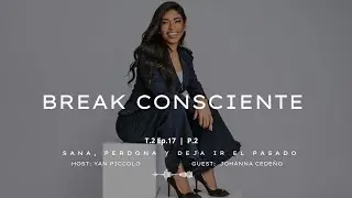 Break Consciente T.2 Ep.17 P.2 | Sana, perdona y deja ir el pasado &bull; Johanna Cede&ntilde;o