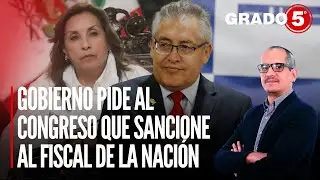 Gobierno pide al Congreso que sancione al fiscal de la Nación | Grado 5 con David Gómez Fernandini