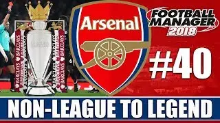 Non-League to Legend FM18 | ARSENAL | Part 40 | BACK TO BACK CHAMPIONS? | Football Manager 2018