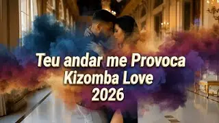 Teu Andar me Provoca - Kizomba Love Songs 2026