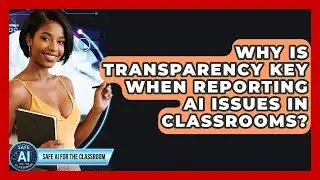 Why Is Transparency Key When Reporting AI Issues In Classrooms? - Safe AI for The Classroom