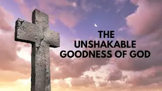 The Unshakable Goodness of God